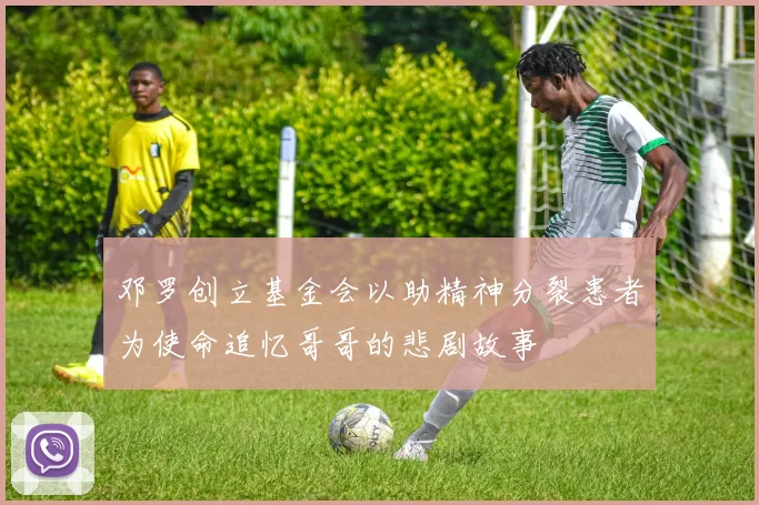 邓罗创立基金会以助精神分裂患者为使命追忆哥哥的悲剧故事