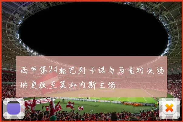西甲第24轮巴列卡诺与马竞对决场地更改至莱加内斯主场