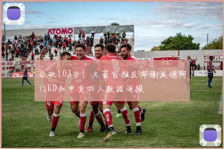 合砍103分！火箭官推发布谢泼德阿门KD和申京四人数据海报