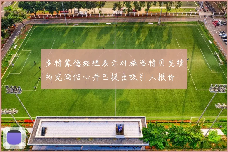 多特蒙德经理表示对施洛特贝克续约充满信心并已提出吸引人报价