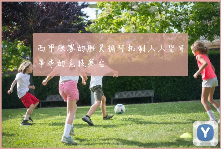 西甲联赛的胜负循环机制人人皆可争夺的竞技舞台