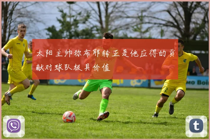 太阳主帅称布耶转正是他应得的贡献对球队极具价值