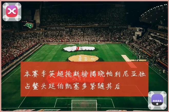 本赛季英超抢断榜揭晓帕利尼亚独占鳌头廷伯凯塞多紧随其后