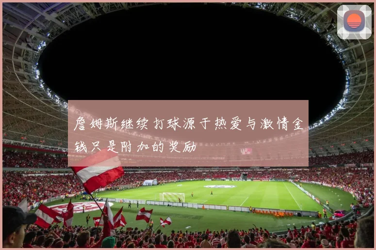 詹姆斯继续打球源于热爱与激情金钱只是附加的奖励