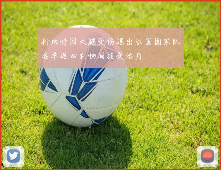 科纳特因大腿受伤退出法国国家队名单返回利物浦接受治疗