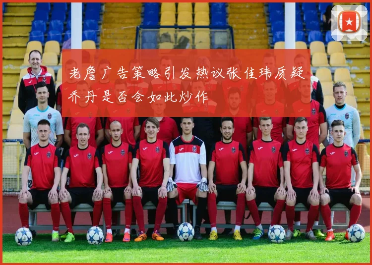 老詹广告策略引发热议张佳玮质疑乔丹是否会如此炒作