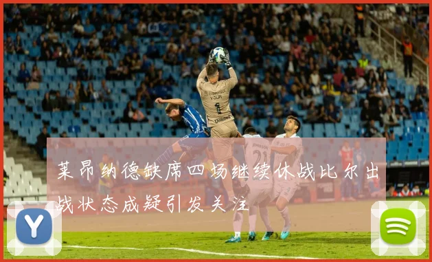 莱昂纳德缺席四场继续休战比尔出战状态成疑引发关注
