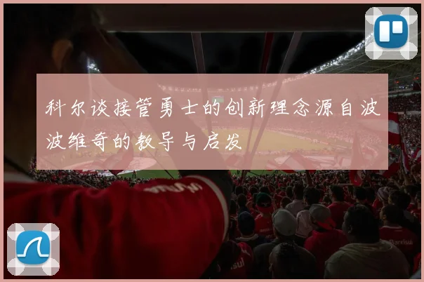科尔谈接管勇士的创新理念源自波波维奇的教导与启发