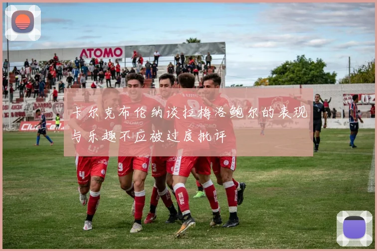 卡尔克布伦纳谈拉梅洛鲍尔的表现与乐趣不应被过度批评