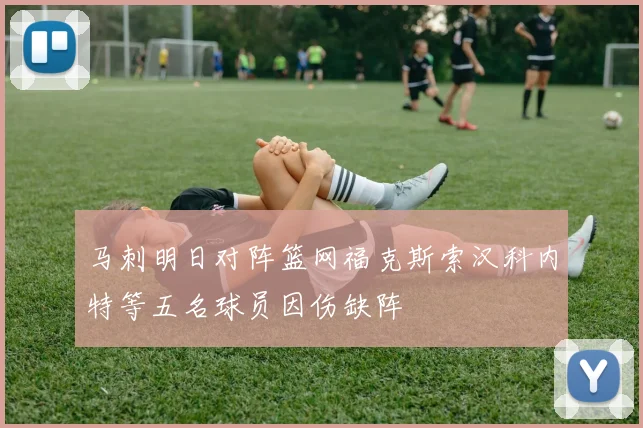 马刺明日对阵篮网福克斯索汉科内特等五名球员因伤缺阵