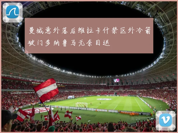曼城意外落后维拉卡什禁区外冷箭破门多纳鲁马无奈目送