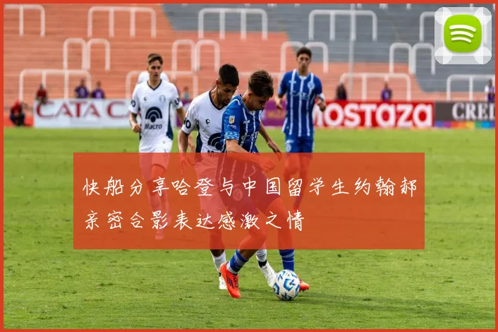 快船分享哈登与中国留学生约翰郝亲密合影表达感激之情