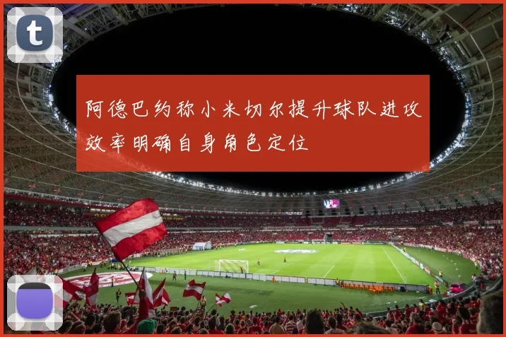 阿德巴约称小米切尔提升球队进攻效率明确自身角色定位